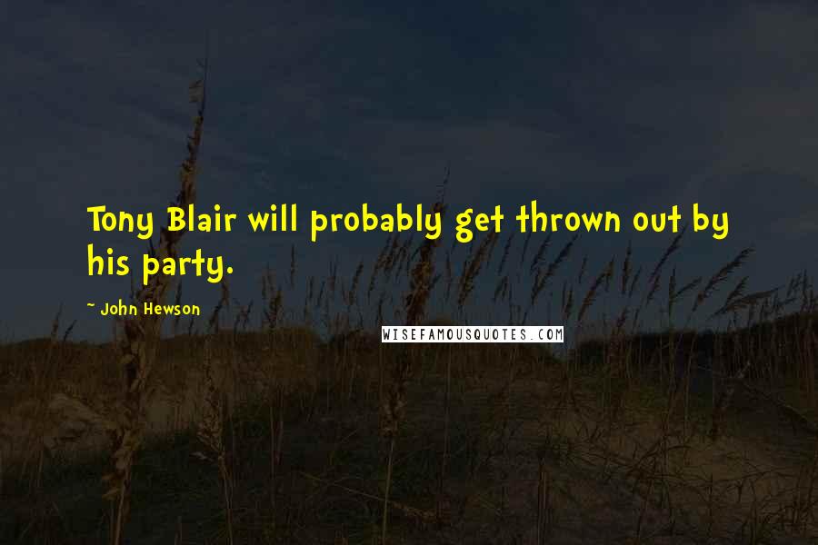 John Hewson Quotes: Tony Blair will probably get thrown out by his party.