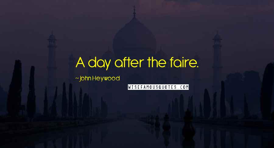 John Heywood Quotes: A day after the faire.