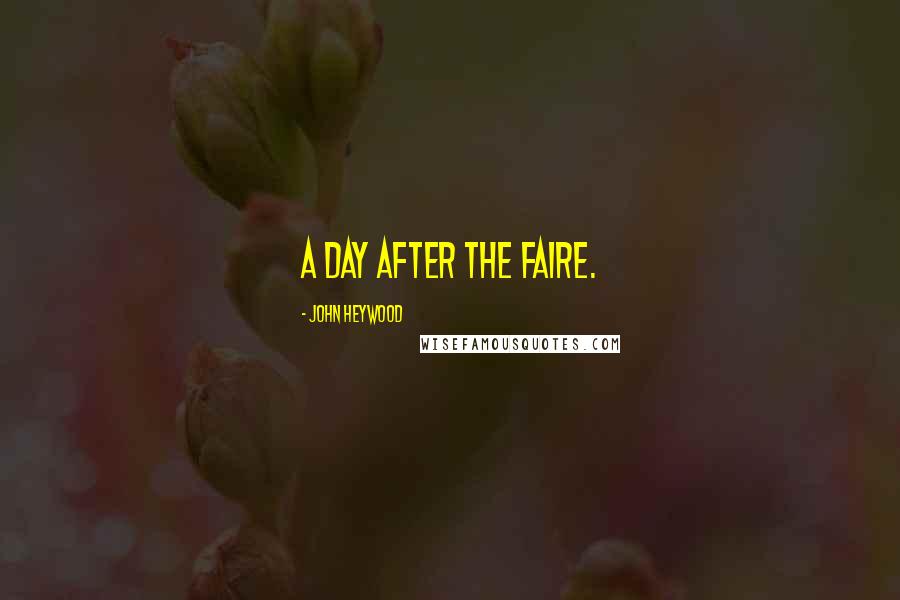 John Heywood Quotes: A day after the faire.