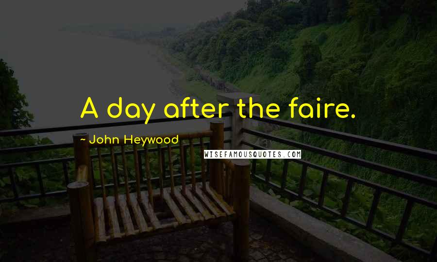 John Heywood Quotes: A day after the faire.
