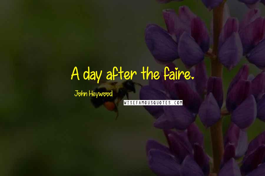 John Heywood Quotes: A day after the faire.