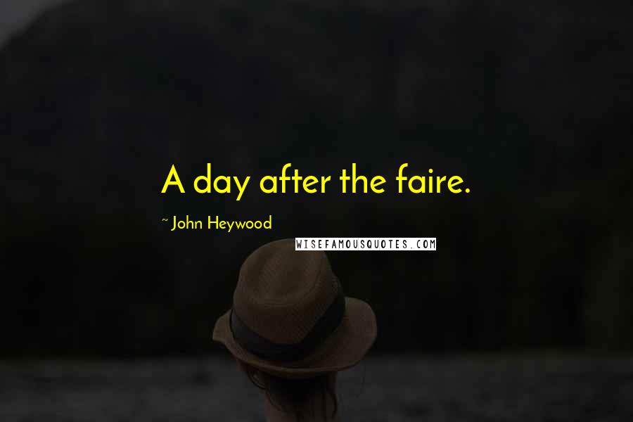 John Heywood Quotes: A day after the faire.