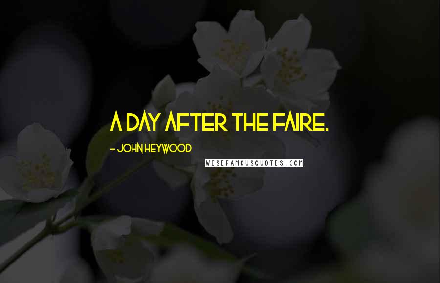 John Heywood Quotes: A day after the faire.