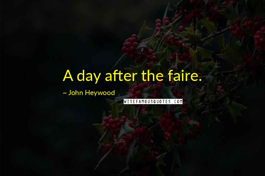 John Heywood Quotes: A day after the faire.