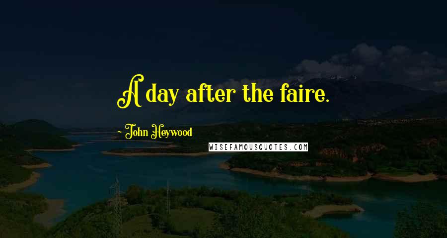 John Heywood Quotes: A day after the faire.