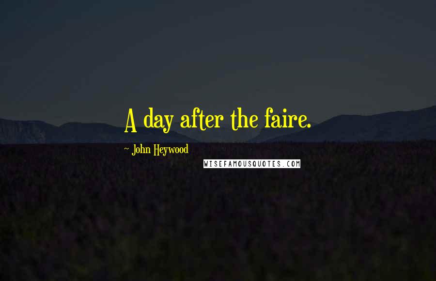 John Heywood Quotes: A day after the faire.