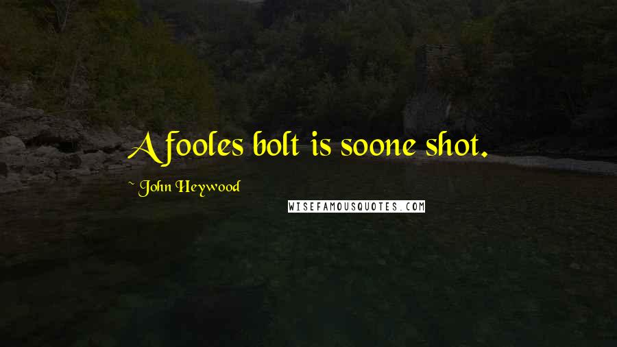 John Heywood Quotes: A fooles bolt is soone shot.