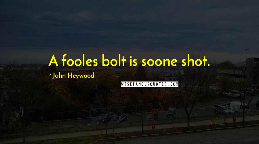 John Heywood Quotes: A fooles bolt is soone shot.