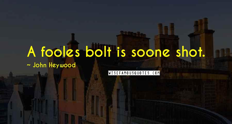 John Heywood Quotes: A fooles bolt is soone shot.