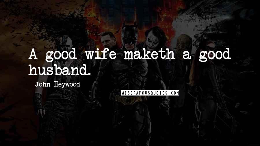 John Heywood Quotes: A good wife maketh a good husband.