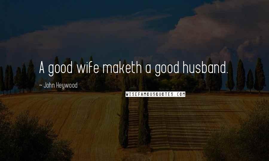 John Heywood Quotes: A good wife maketh a good husband.