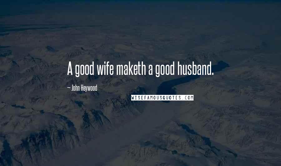 John Heywood Quotes: A good wife maketh a good husband.