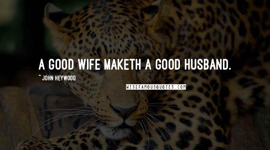 John Heywood Quotes: A good wife maketh a good husband.