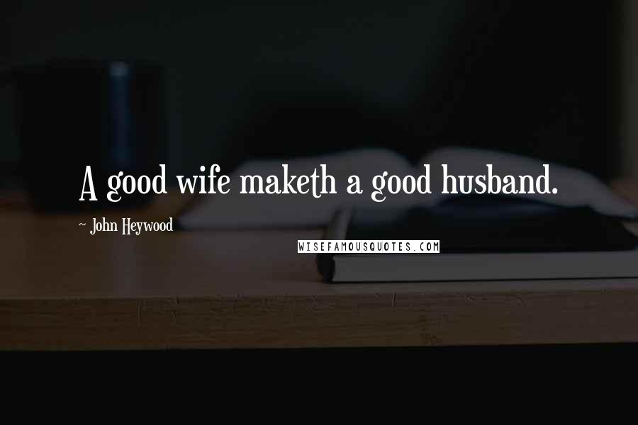 John Heywood Quotes: A good wife maketh a good husband.