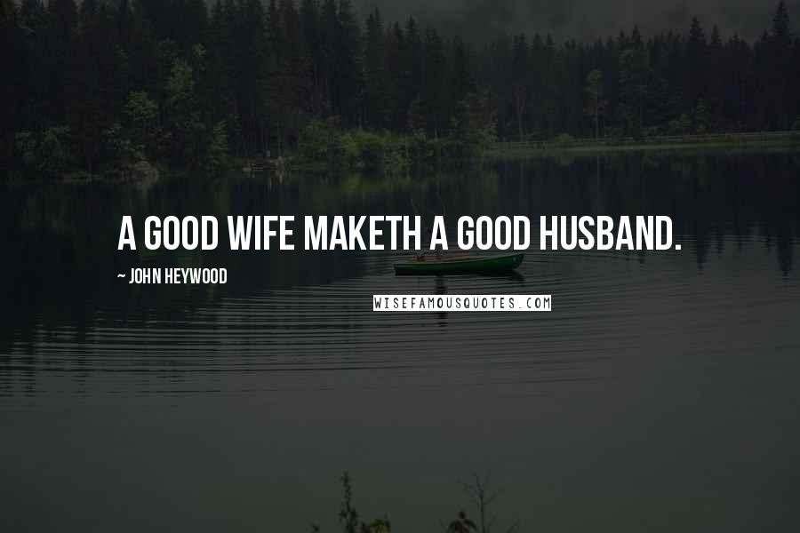 John Heywood Quotes: A good wife maketh a good husband.