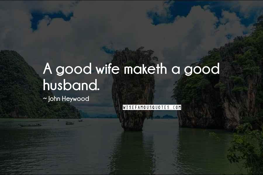 John Heywood Quotes: A good wife maketh a good husband.