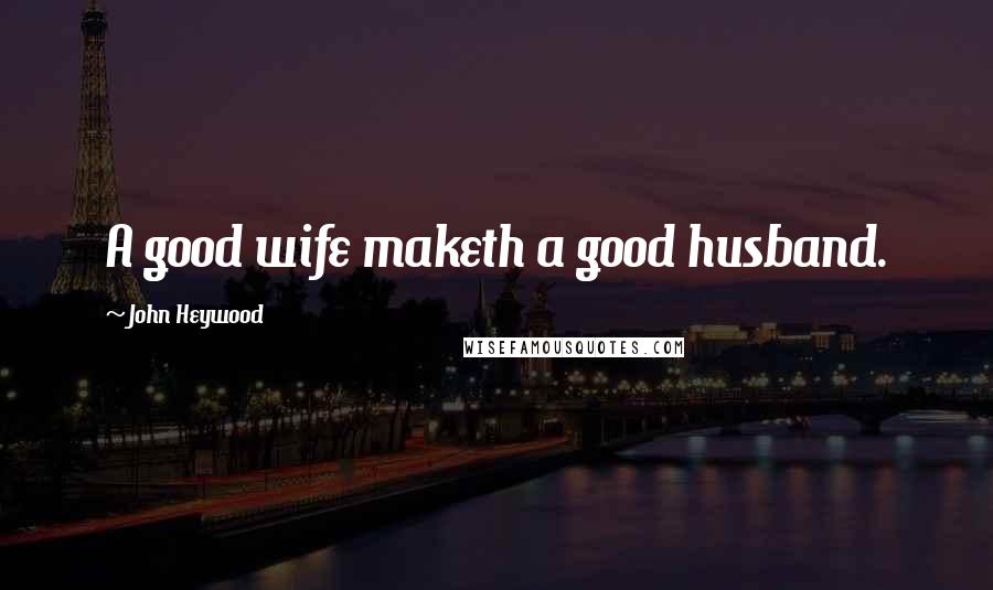 John Heywood Quotes: A good wife maketh a good husband.