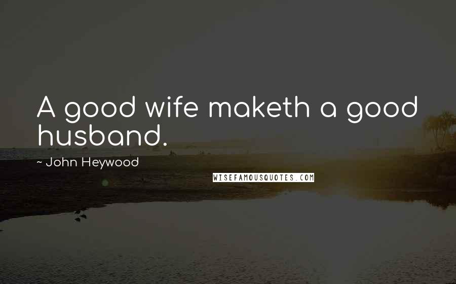 John Heywood Quotes: A good wife maketh a good husband.