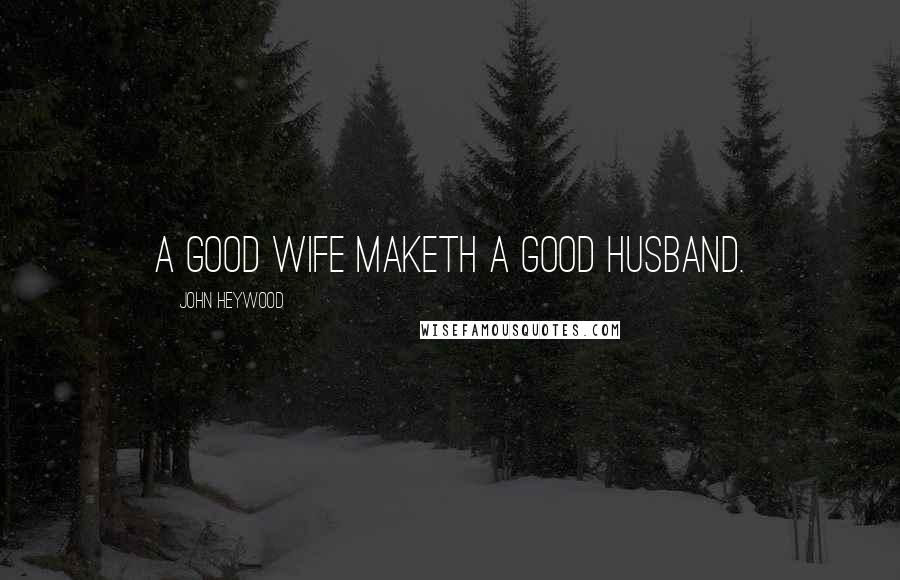 John Heywood Quotes: A good wife maketh a good husband.