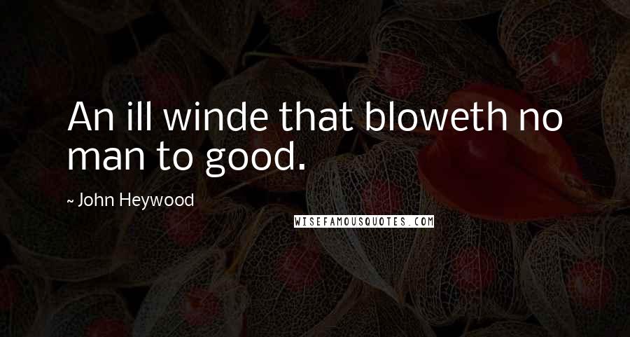 John Heywood Quotes: An ill winde that bloweth no man to good.