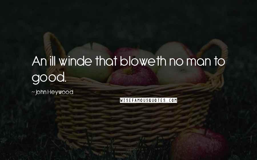 John Heywood Quotes: An ill winde that bloweth no man to good.