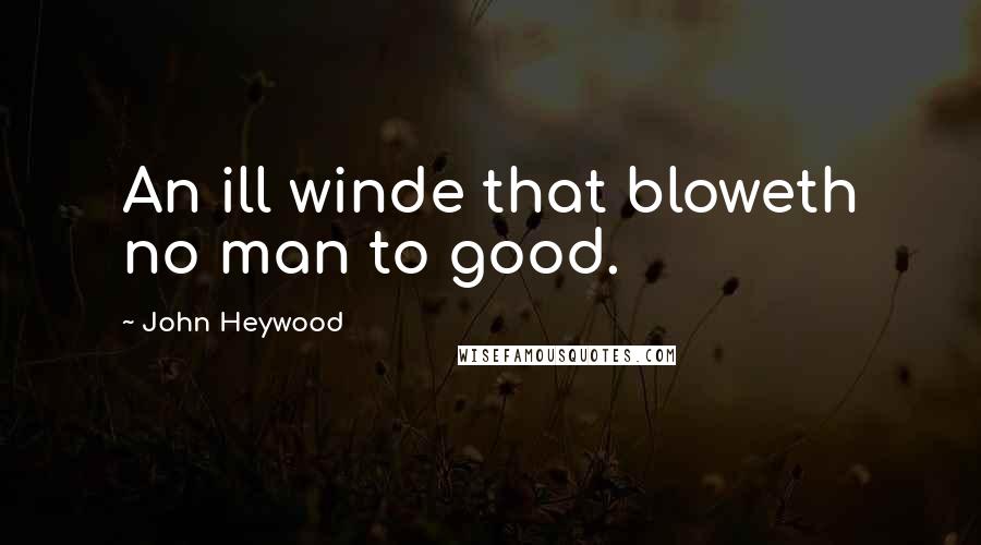 John Heywood Quotes: An ill winde that bloweth no man to good.
