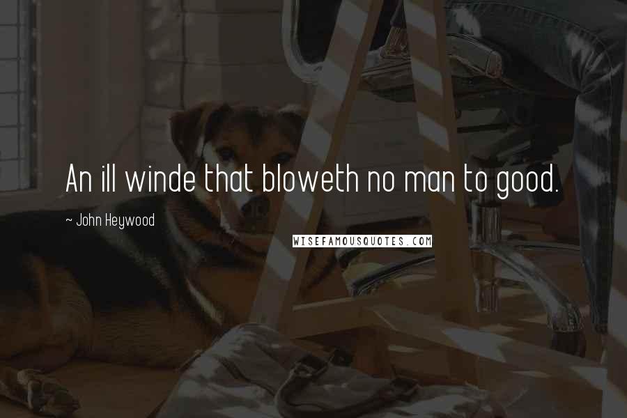 John Heywood Quotes: An ill winde that bloweth no man to good.