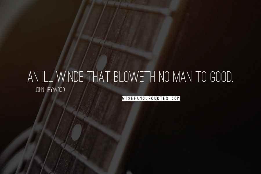 John Heywood Quotes: An ill winde that bloweth no man to good.