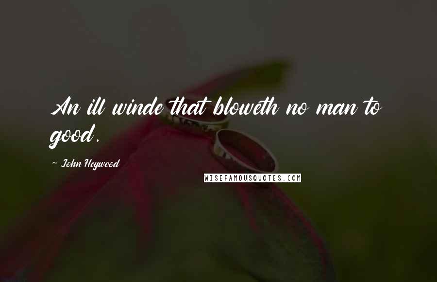 John Heywood Quotes: An ill winde that bloweth no man to good.