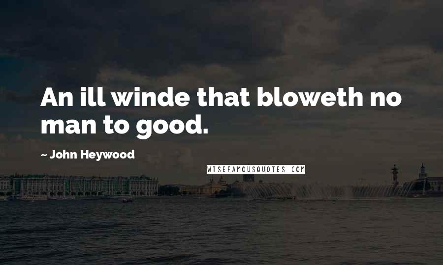 John Heywood Quotes: An ill winde that bloweth no man to good.