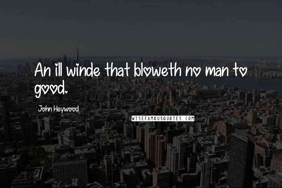 John Heywood Quotes: An ill winde that bloweth no man to good.