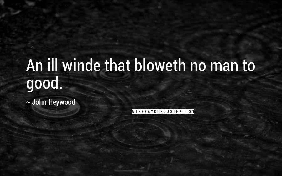 John Heywood Quotes: An ill winde that bloweth no man to good.
