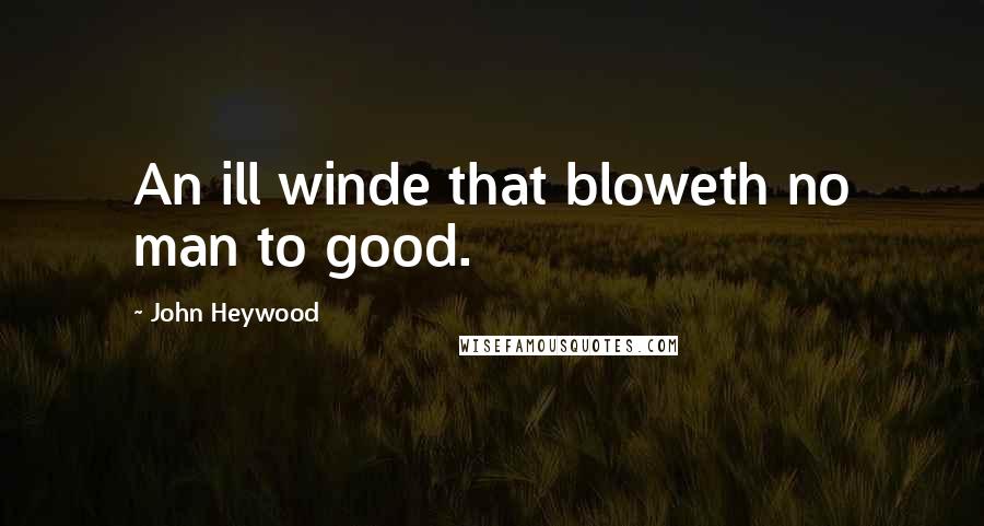 John Heywood Quotes: An ill winde that bloweth no man to good.