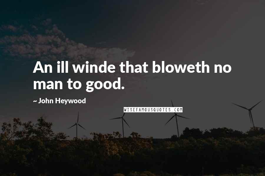 John Heywood Quotes: An ill winde that bloweth no man to good.