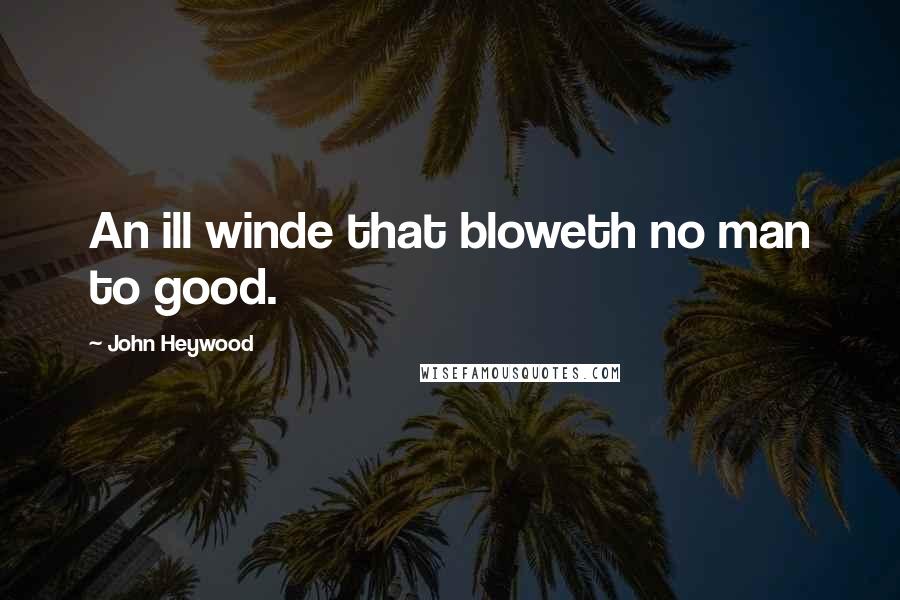 John Heywood Quotes: An ill winde that bloweth no man to good.