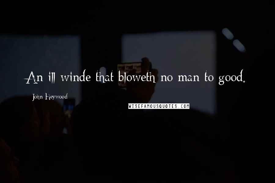 John Heywood Quotes: An ill winde that bloweth no man to good.