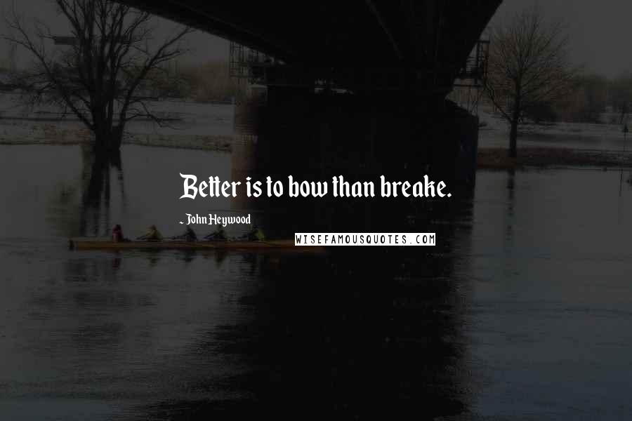 John Heywood Quotes: Better is to bow than breake.