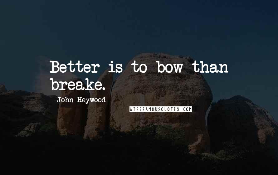 John Heywood Quotes: Better is to bow than breake.