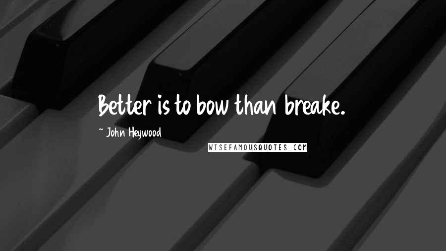 John Heywood Quotes: Better is to bow than breake.