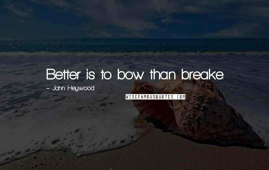 John Heywood Quotes: Better is to bow than breake.