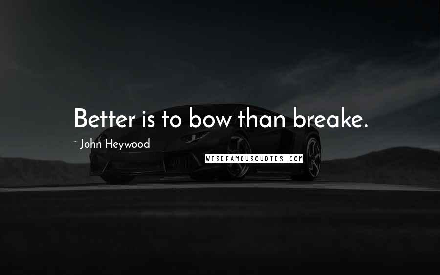 John Heywood Quotes: Better is to bow than breake.