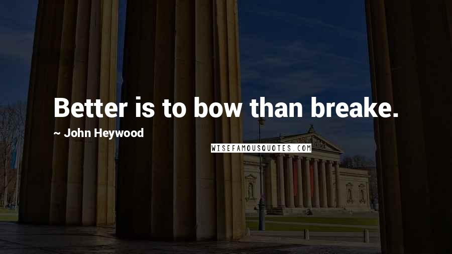 John Heywood Quotes: Better is to bow than breake.