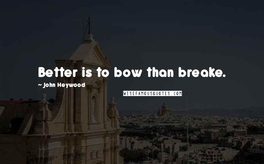 John Heywood Quotes: Better is to bow than breake.