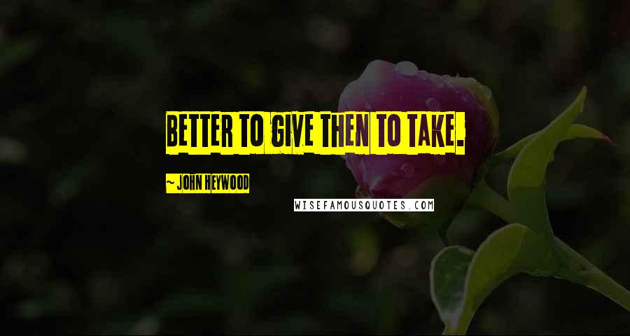 John Heywood Quotes: Better to give then to take.