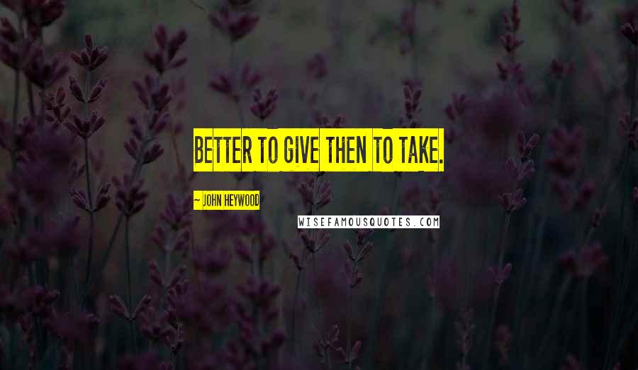 John Heywood Quotes: Better to give then to take.