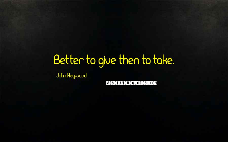 John Heywood Quotes: Better to give then to take.