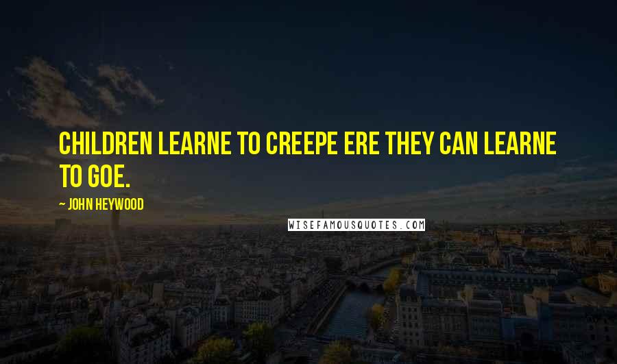 John Heywood Quotes: Children learne to creepe ere they can learne to goe.