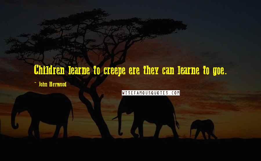 John Heywood Quotes: Children learne to creepe ere they can learne to goe.