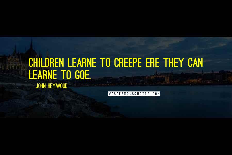 John Heywood Quotes: Children learne to creepe ere they can learne to goe.