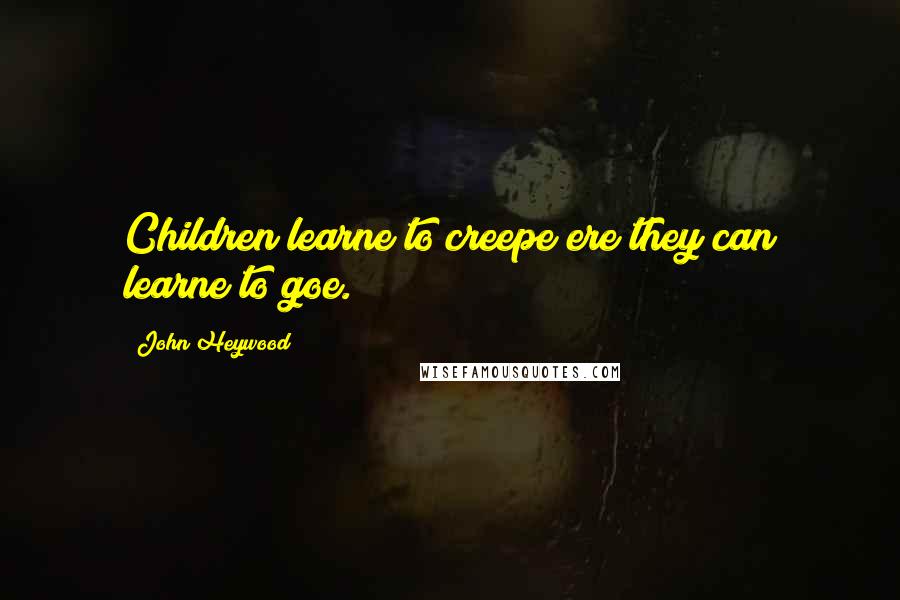 John Heywood Quotes: Children learne to creepe ere they can learne to goe.
